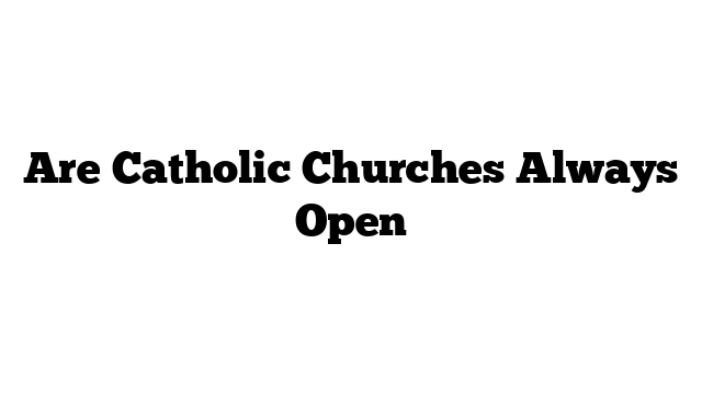 Are Catholic Churches Always Open