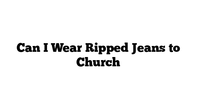 Can I Wear Ripped Jeans to Church