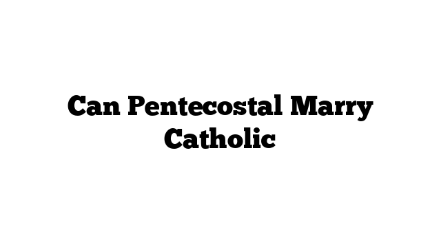Can Pentecostal Marry Catholic