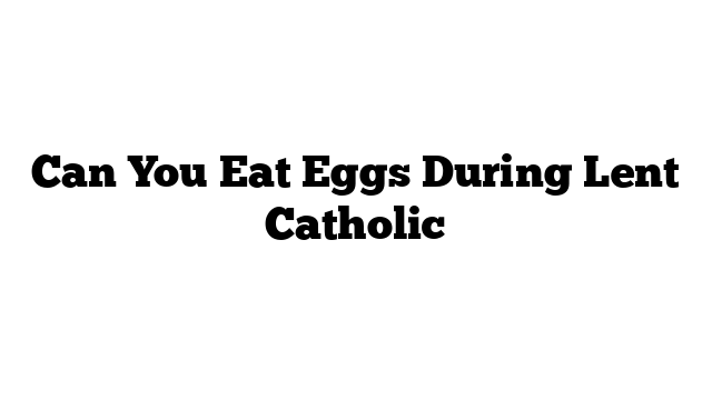 Can You Eat Eggs During Lent Catholic
