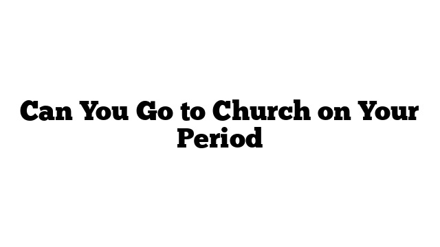 Can You Go to Church on Your Period