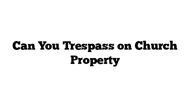 Can You Trespass on Church Property