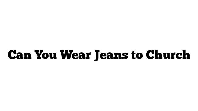 Can You Wear Jeans to Church