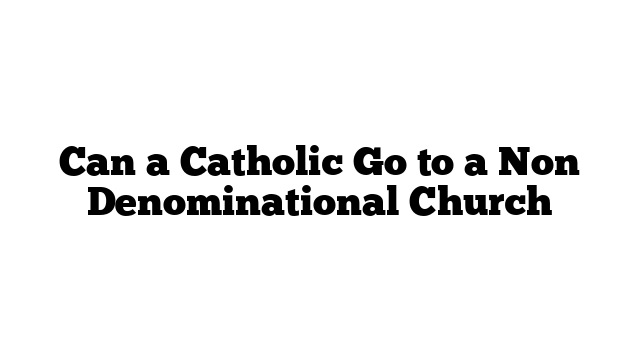 Can a Catholic Go to a Non Denominational Church