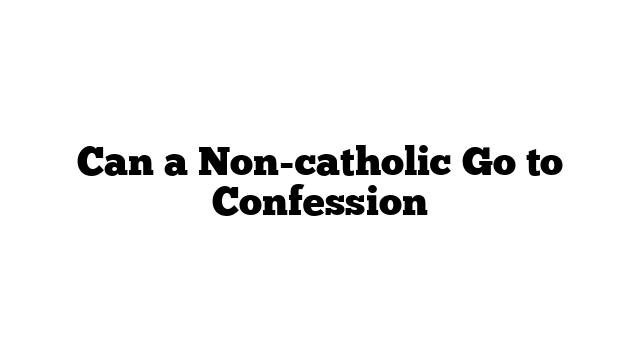 Can a Non-catholic Go to Confession