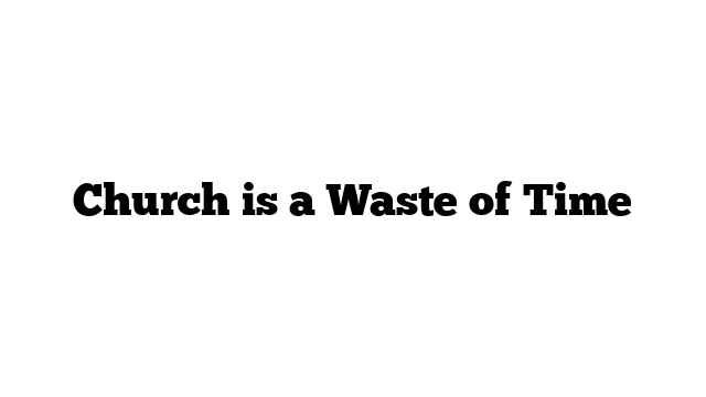Church is a Waste of Time
