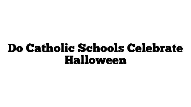 Do Catholic Schools Celebrate Halloween