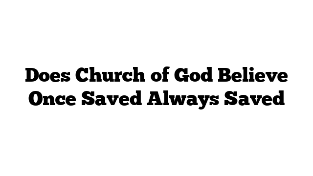 Does Church of God Believe Once Saved Always Saved