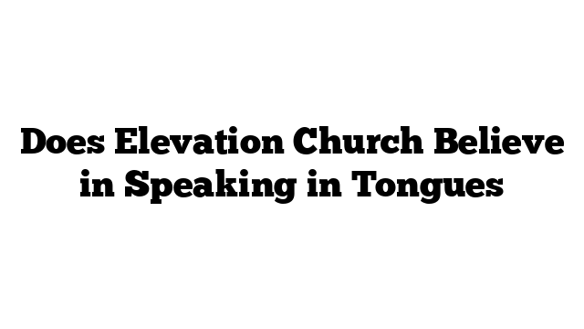 Does Elevation Church Believe in Speaking in Tongues