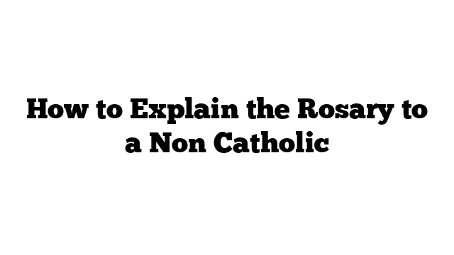 How to Explain the Rosary to a Non Catholic