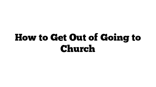 How to Get Out of Going to Church