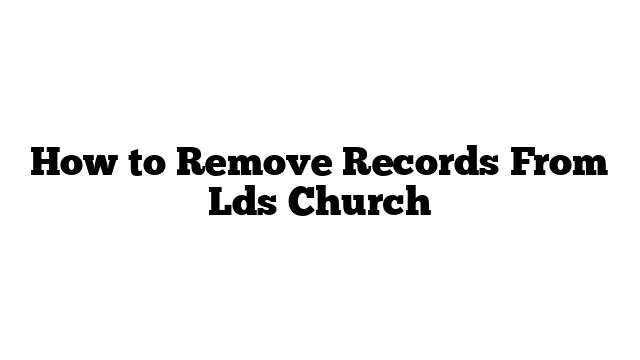 How to Remove Records From Lds Church