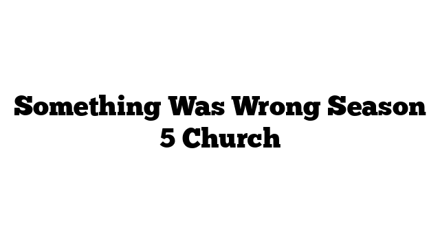 Something Was Wrong Season 5 Church