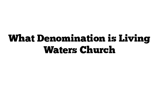What Denomination is Living Waters Church