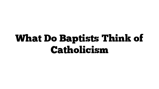 What Do Baptists Think of Catholicism