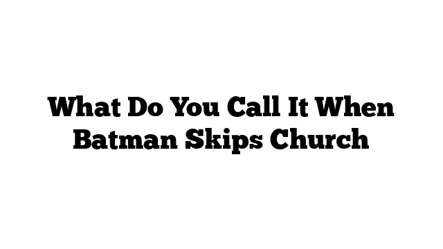 What Do You Call It When Batman Skips Church