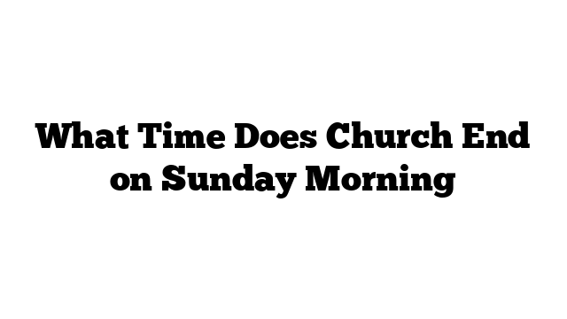 What Time Does Church End on Sunday Morning