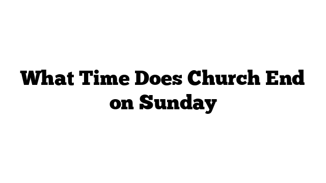 What Time Does Church End on Sunday