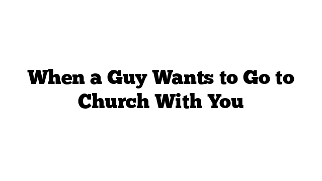 When a Guy Wants to Go to Church With You