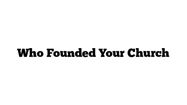 Who Founded Your Church