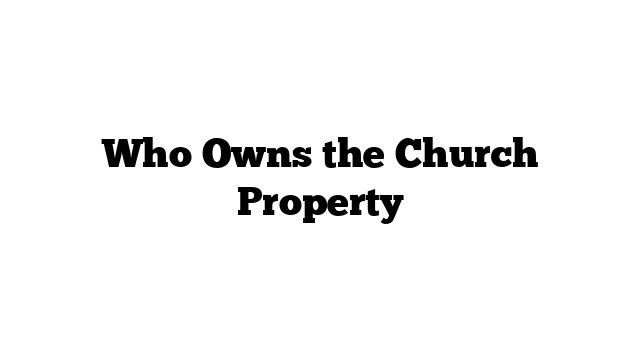 Who Owns the Church Property