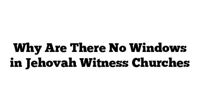 Why Are There No Windows in Jehovah Witness Churches