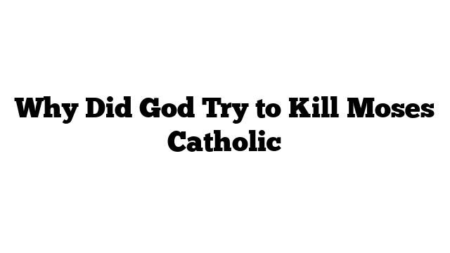 Why Did God Try to Kill Moses Catholic