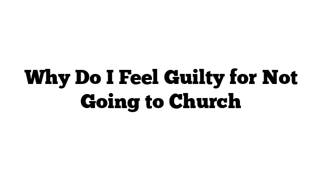 Why Do I Feel Guilty for Not Going to Church