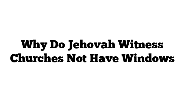 Why Do Jehovah Witness Churches Not Have Windows