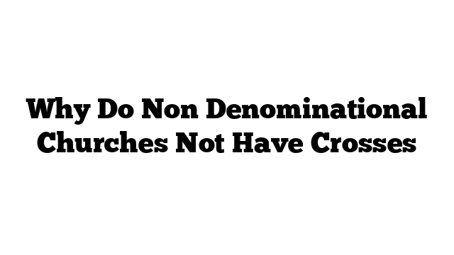 Why Do Non Denominational Churches Not Have Crosses