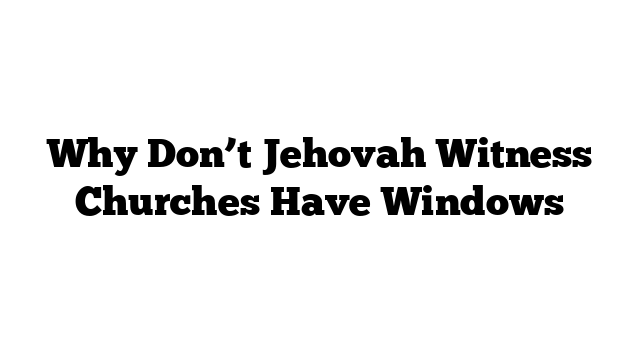 Why Don’t Jehovah Witness Churches Have Windows