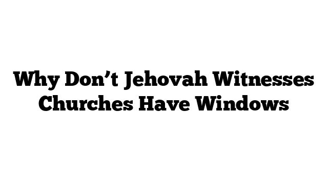 Why Don’t Jehovah Witnesses Churches Have Windows