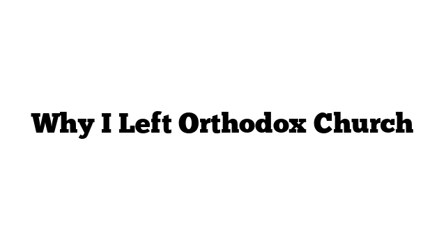 Why I Left Orthodox Church
