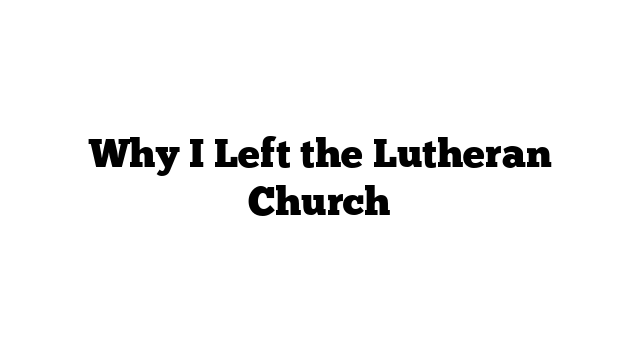 Why I Left the Lutheran Church