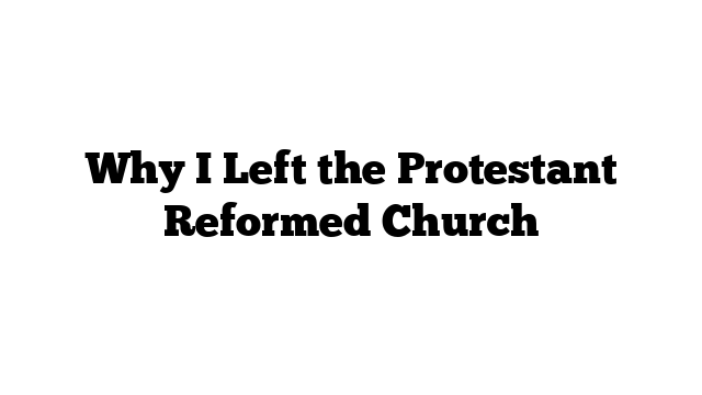 Why I Left the Protestant Reformed Church