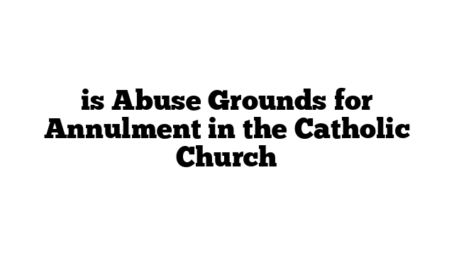 is Abuse Grounds for Annulment in the Catholic Church