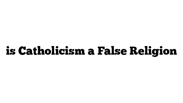 is Catholicism a False Religion