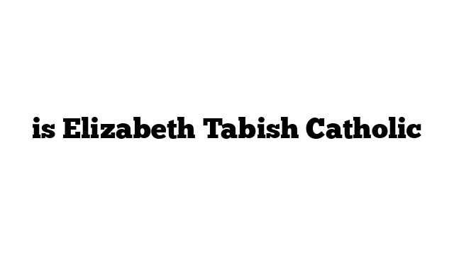 is Elizabeth Tabish Catholic