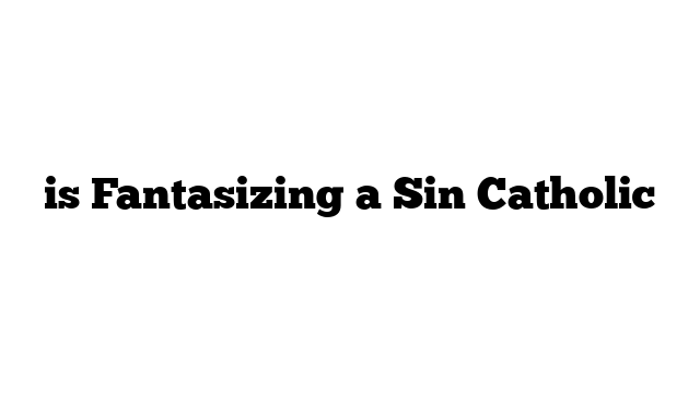 is Fantasizing a Sin Catholic
