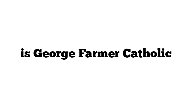is George Farmer Catholic