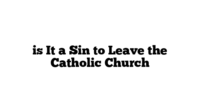 is It a Sin to Leave the Catholic Church