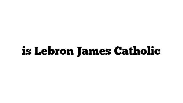is Lebron James Catholic