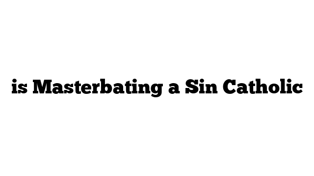 is Masterbating a Sin Catholic