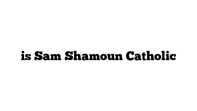 is Sam Shamoun Catholic