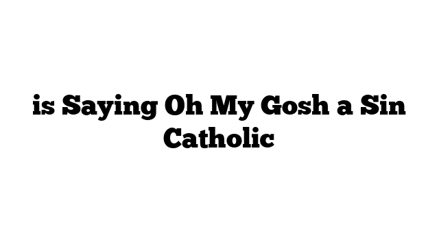 is Saying Oh My Gosh a Sin Catholic